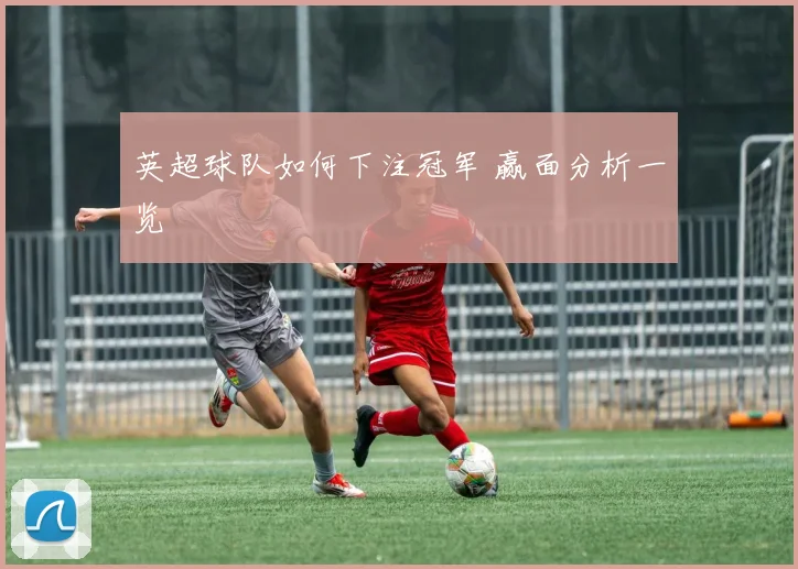 英超球队如何下注冠军 赢面分析一览