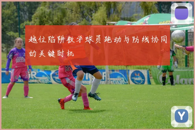 越位陷阱教学球员跑动与防线协同的关键时机