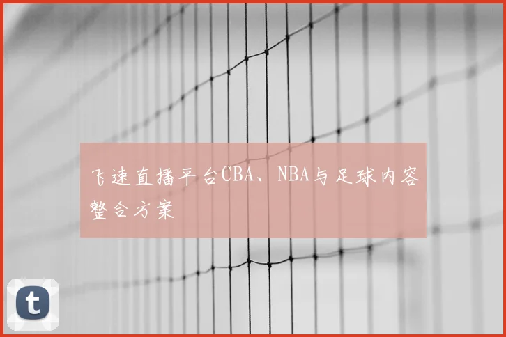 飞速直播平台CBA、NBA与足球内容整合方案